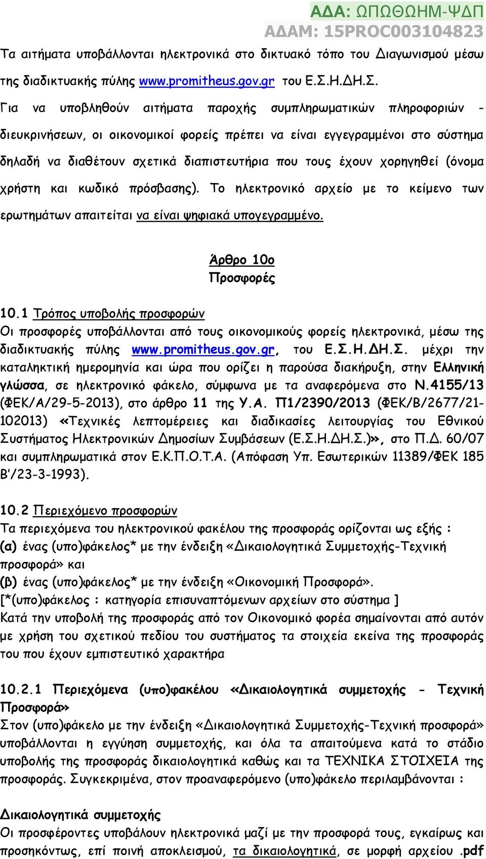 Για να υποβληθούν αιτήματα παροχής συμπληρωματικών πληροφοριών - διευκρινήσεων, οι οικονομικοί φορείς πρέπει να είναι εγγεγραμμένοι στο σύστημα δηλαδή να διαθέτουν σχετικά διαπιστευτήρια που τους