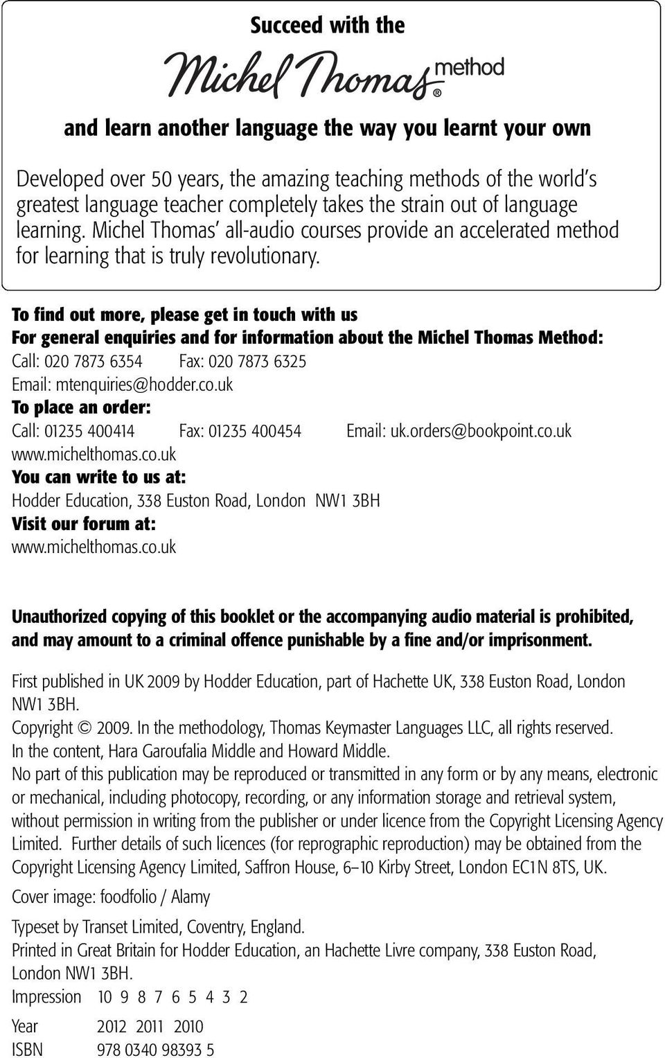 To find out more, please get in touch with us For general enquiries and for information about the Michel Thomas Method: Call: 020 7873 6354 Fax: 020 7873 6325 Email: mtenquiries@hodder.co.