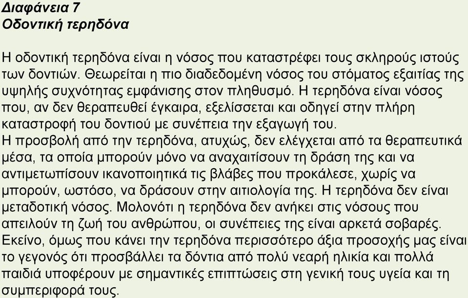 Η τερηδόνα είναι νόσος που, αν δεν θεραπευθεί έγκαιρα, εξελίσσεται και οδηγεί στην πλήρη καταστροφή του δοντιού με συνέπεια την εξαγωγή του.