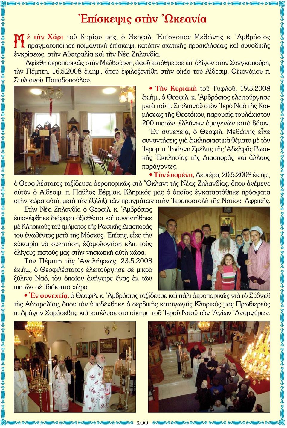 Αφίχθη ἀεροπορικῶς στὴν Μελβούρνη, ἀφοῦ ἐστάθμευσε ἐπ ὀλίγον στὴν Συνγκαπούρη, τὴν Πέμπτη, 16.5.2008 ἐκ.ἡμ., ὅπου ἐφιλοξενήθη στὴν οἰκία τοῦ Αἰδεσιμ. Οἰκονόμου π. Στυλιανοῦ Παπαδοπούλου.