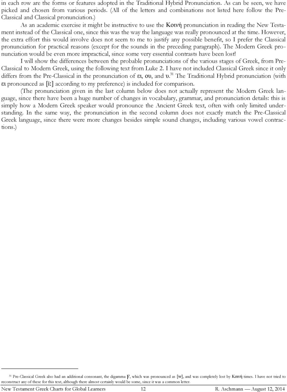 ) As an academic exercise it might be instructive to use the Κοινή pronunciation in reading the New Testament instead of the Classical one, since this was the way the language was really pronounced