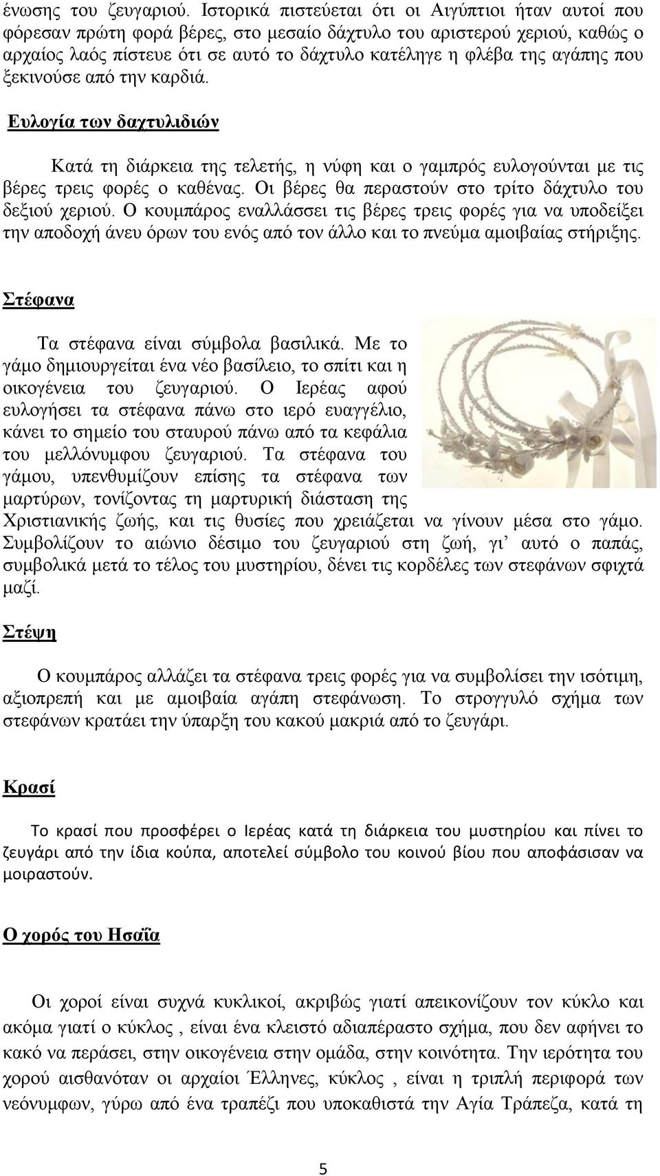που ξεκινούσε από την καρδιά. Ευλογία των δαχτυλιδιών Κατά τη διάρκεια της τελετής, η νύφη και ο γαμπρός ευλογούνται με τις βέρες τρεις φορές ο καθένας.