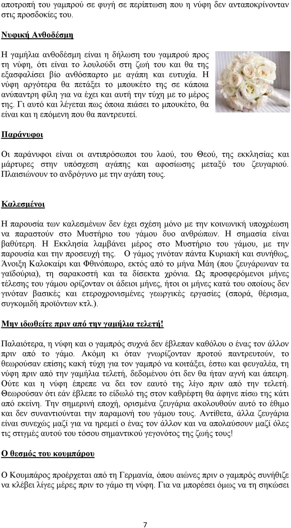 Η νύφη αργότερα θα πετάξει το μπουκέτο της σε κάποια ανύπαντρη φίλη για να έχει και αυτή την τύχη με το μέρος της.