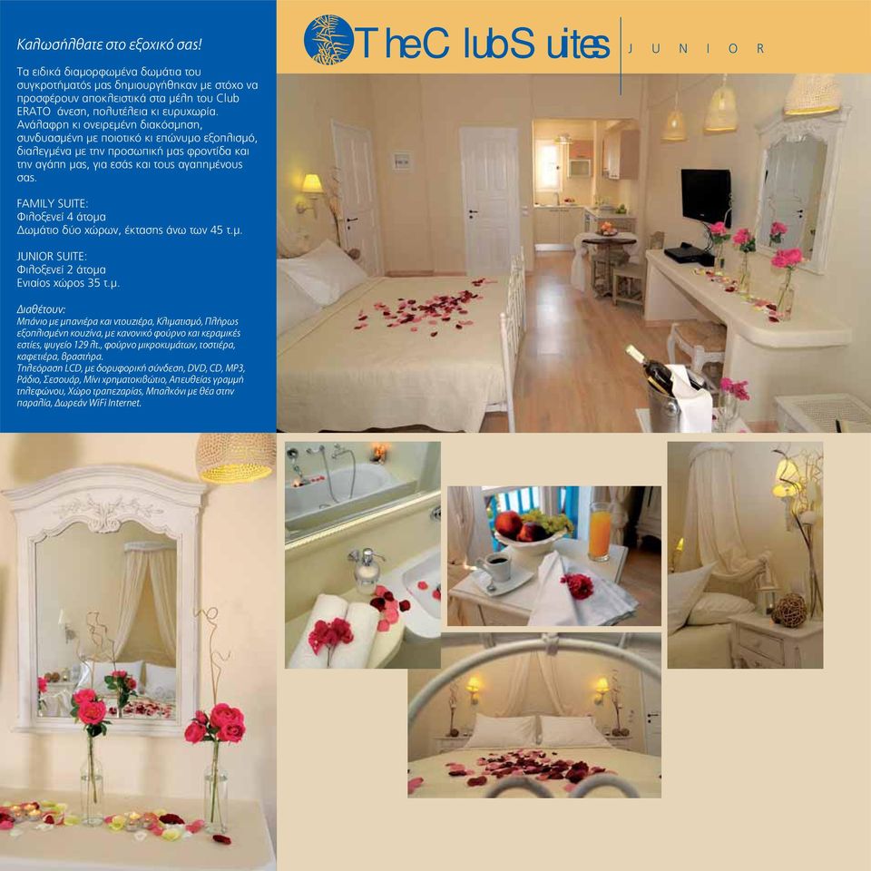 FAMILY SUITE: Φιλοξενεί 4 άτομα Δωμάτιο δύο χώρων, έκτασης άνω των 45 τ.μ. JUNIOR SUITE: Φιλοξενεί 2 άτομα Ενιαίος χώρος 35 τ.μ. Διαθέτουν: Μπάνιο με μπανιέρα και ντουζιέρα, Κλιματισμό, Πλήρως εξοπλισμένη κουζίνα, με κανονικό φούρνο και κεραμικές εστίες, ψυγείο 129 λτ.