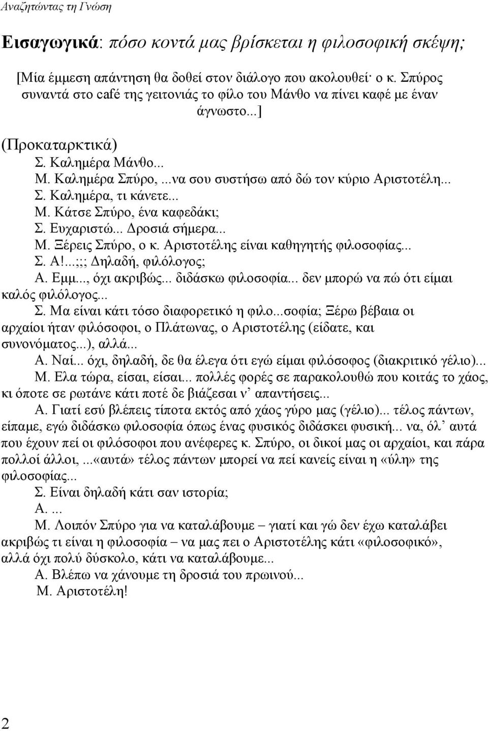 .. Μ. Κάτσε Σπύρο, ένα καφεδάκι; Σ. Ευχαριστώ... Δροσιά σήμερα... Μ. Ξέρεις Σπύρο, ο κ. Αριστοτέλης είναι καθηγητής φιλοσοφίας... Σ. Α!...;;; Δηλαδή, φιλόλογος; Α. Εμμ..., όχι ακριβώς.