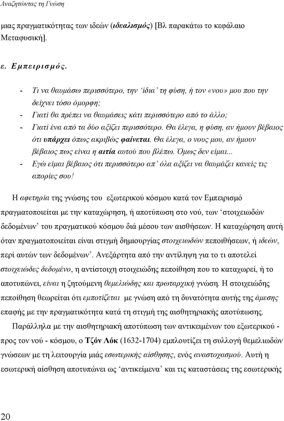 Θα έλεγα, η φύση, αν ήμουν βέβαιος ότι υπάρχει όπως ακριβώς φαίνεται. Θα έλεγα, ο νους μου, αν ήμουν βέβαιος πως είναι η αιτία αυτού που βλέπω. Όμως δεν είμαι.