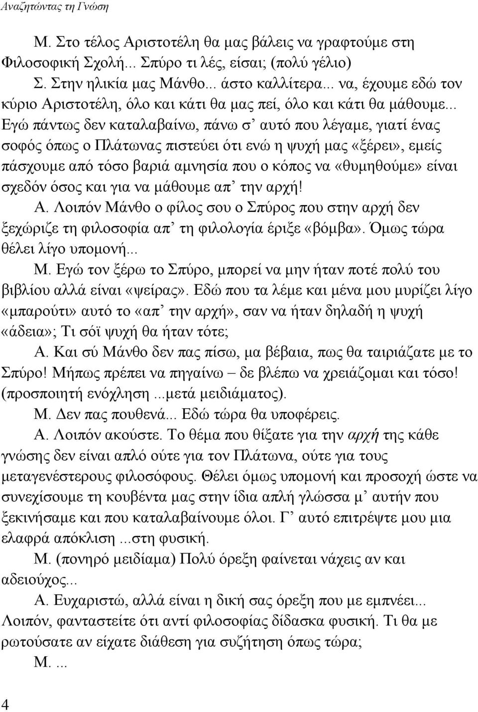 .. Εγώ πάντως δεν καταλαβαίνω, πάνω σ αυτό που λέγαμε, γιατί ένας σοφός όπως ο Πλάτωνας πιστεύει ότι ενώ η ψυχή μας «ξέρει», εμείς πάσχουμε από τόσο βαριά αμνησία που ο κόπος να «θυμηθούμε» είναι