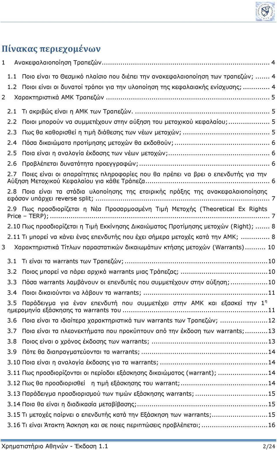 .. 5 2.4 Πόσα δικαιώματα προτίμησης μετοχών θα εκδοθούν;... 6 2.5 Ποια είναι η αναλογία έκδοσης των νέων μετοχών;... 6 2.6 Προβλέπεται δυνατότητα προεγγραφών;... 6 2.7 Ποιες είναι οι απαραίτητες πληροφορίες που θα πρέπει να βρει ο επενδυτής για την Αύξηση Μετοχικού Κεφαλαίου για κάθε Τράπεζα.