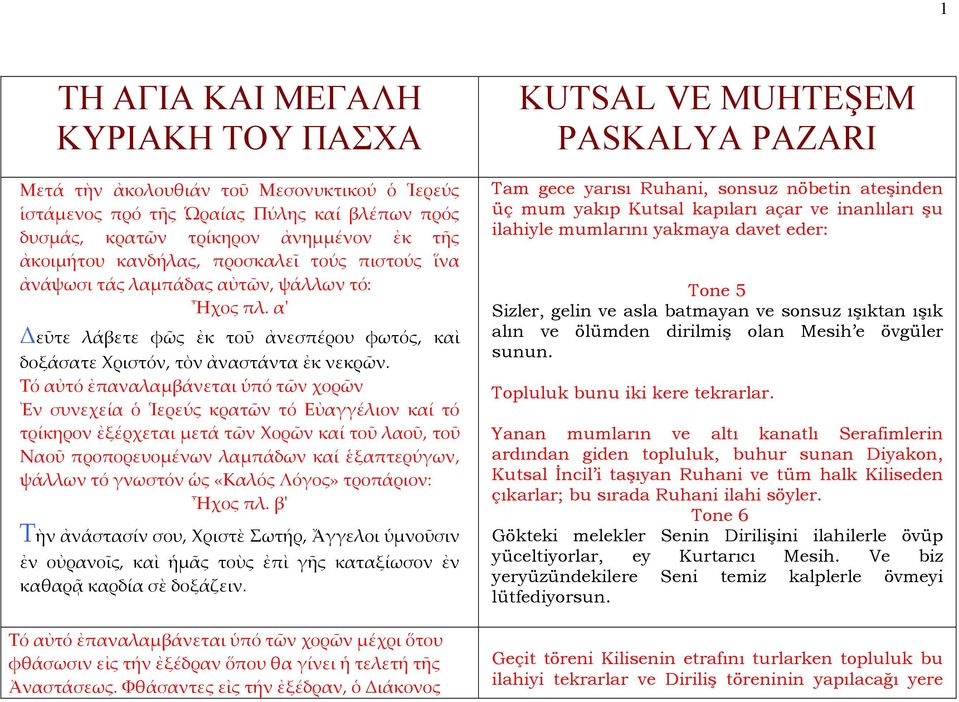 Τό αὐτό ἐπαναλαμβάνεται ὑπό τῶν χορῶν Ἐν συνεχεία ὁ Ἱερεύς κρατῶν τό Εὐαγγέλιον καί τό τρίκηρον ἐξέρχεται μετά τῶν Χορῶν καί τοῦ λαοῦ, τοῦ Ναοῦ προπορευομένων λαμπάδων καί ἑξαπτερύγων, ψάλλων τό
