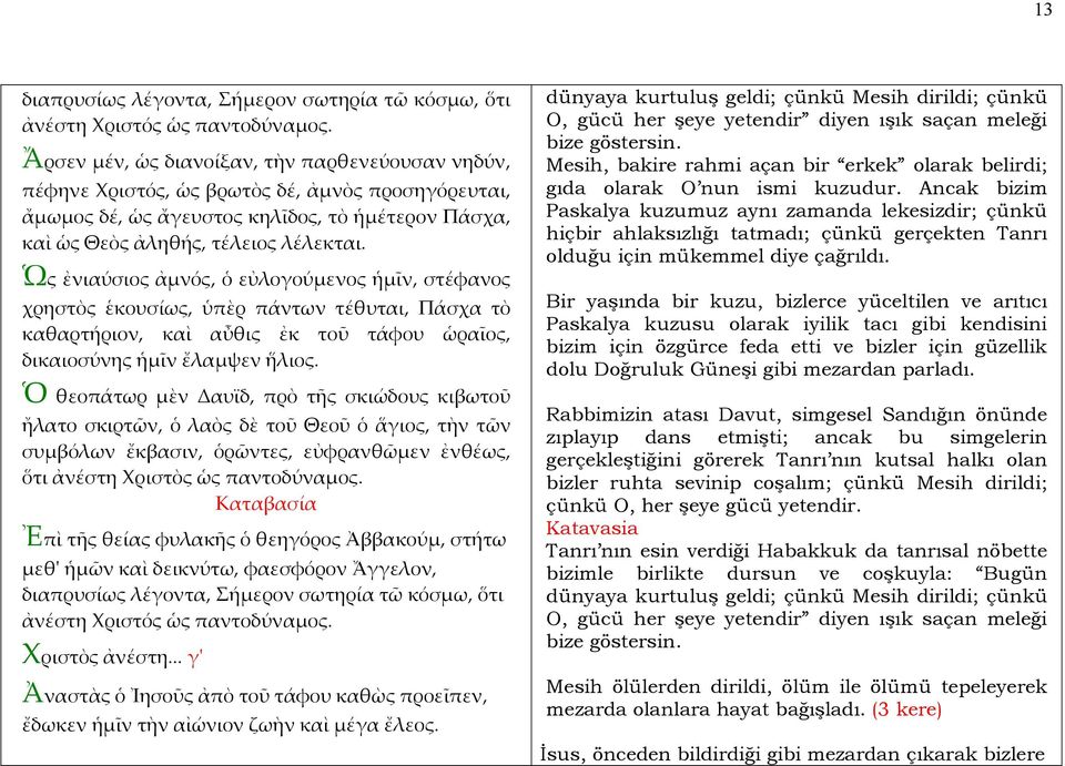 Ὡς ἐνιαύσιος ἀμνός, ὁ εὐλογούμενος ἡμῖν, στέφανος χρηστὸς ἑκουσίως, ὑπὲρ πάντων τέθυται, Πάσχα τὸ καθαρτήριον, καὶ αὖθις ἐκ τοῦ τάφου ὡραῖος, δικαιοσύνης ἡμῖν ἔλαμψεν ἥλιος.