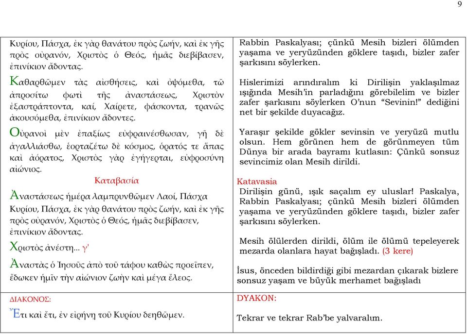Οὐρανοὶ μὲν ἐπαξίως εὐφραινέσθωσαν, γῆ δὲ ἀγαλλιάσθω, ἑορταζέτω δὲ κόσμος, ὁρατός τε ἅπας καὶ ἀόρατος, Χριστὸς γὰρ ἐγήγερται, εὐφροσύνη αἰώνιος.