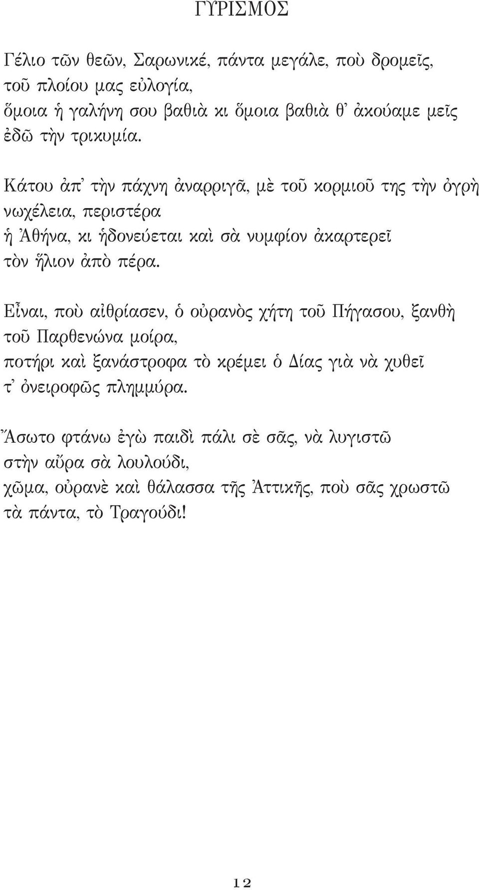 Κάτου ἀπ τὴν πάχνη ἀναρριγᾶ, μὲ τοῦ κορμιοῦ της τὴν ὀγρὴ νωχέλεια, περιστέρα ἡ Ἀθήνα, κι ἡδονεύεται καὶ σὰ νυμφίον ἀκαρτερεῖ τὸν ἥλιον ἀπὸ πέρα.