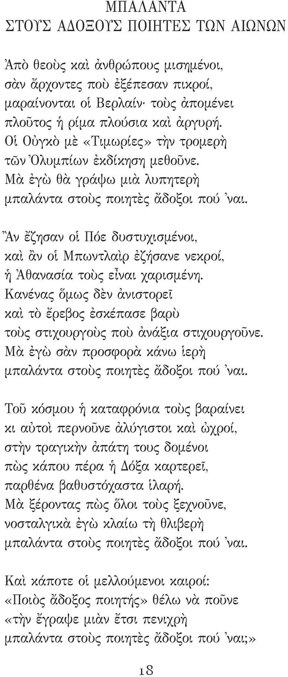 Ἂν ἔζησαν οἱ Πόε δυστυχισμένοι, καὶ ἂν οἱ Μπωντλαὶρ ἐζήσανε νεκροί, ἡ Ἀθανασία τοὺς εἶναι χαρισμένη. Κανένας ὅμως δὲν ἀνιστορεῖ καὶ τὸ ἔρεβος ἐσκέπασε βαρὺ τοὺς στιχουργοὺς ποὺ ἀνάξια στιχουργοῦνε.