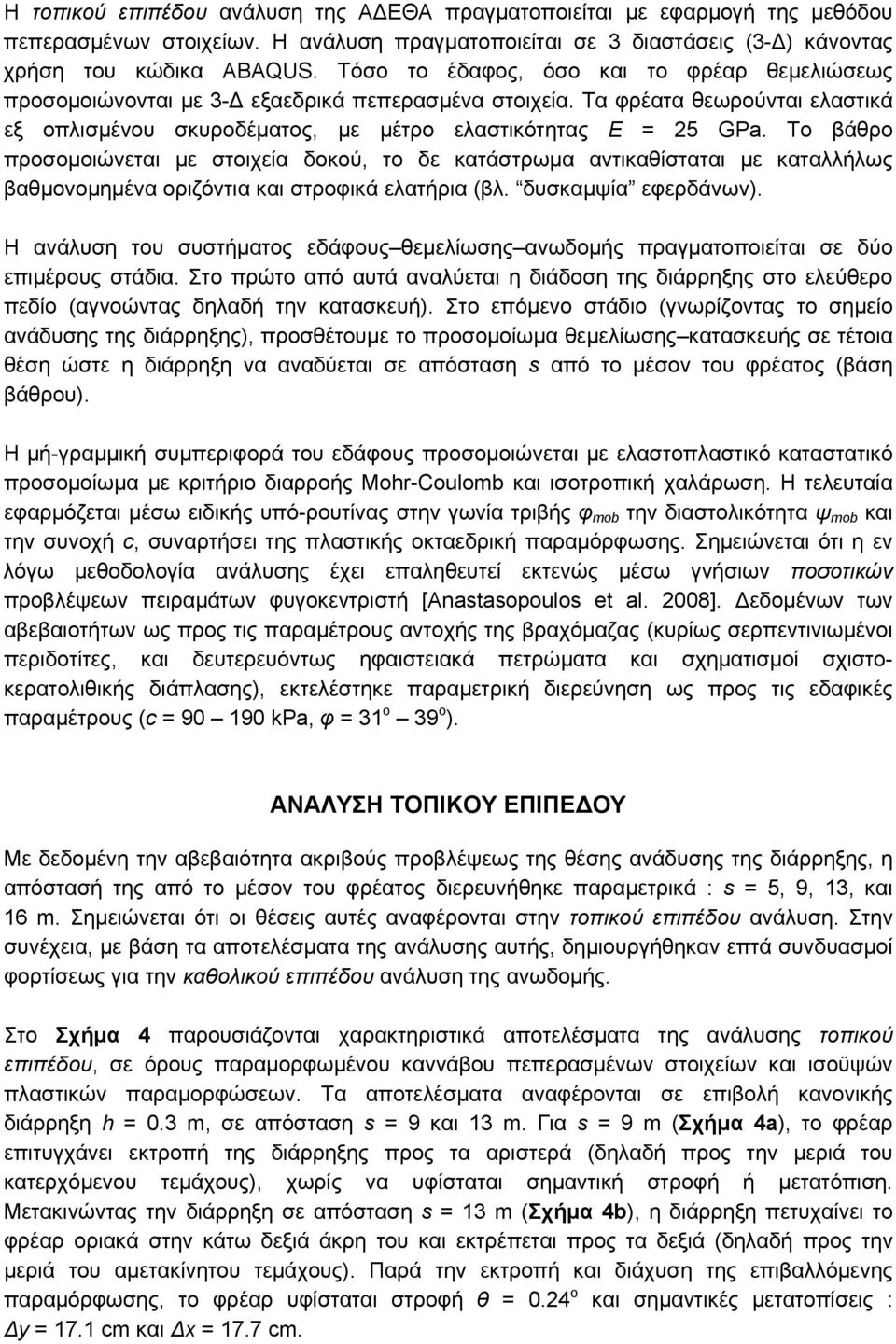 Το βάθρο προσομοιώνεται με στοιχεία δοκού, το δε κατάστρωμα αντικαθίσταται με καταλλήλως βαθμονομημένα οριζόντια και στροφικά ελατήρια (βλ. δυσκαμψία εφερδάνων).