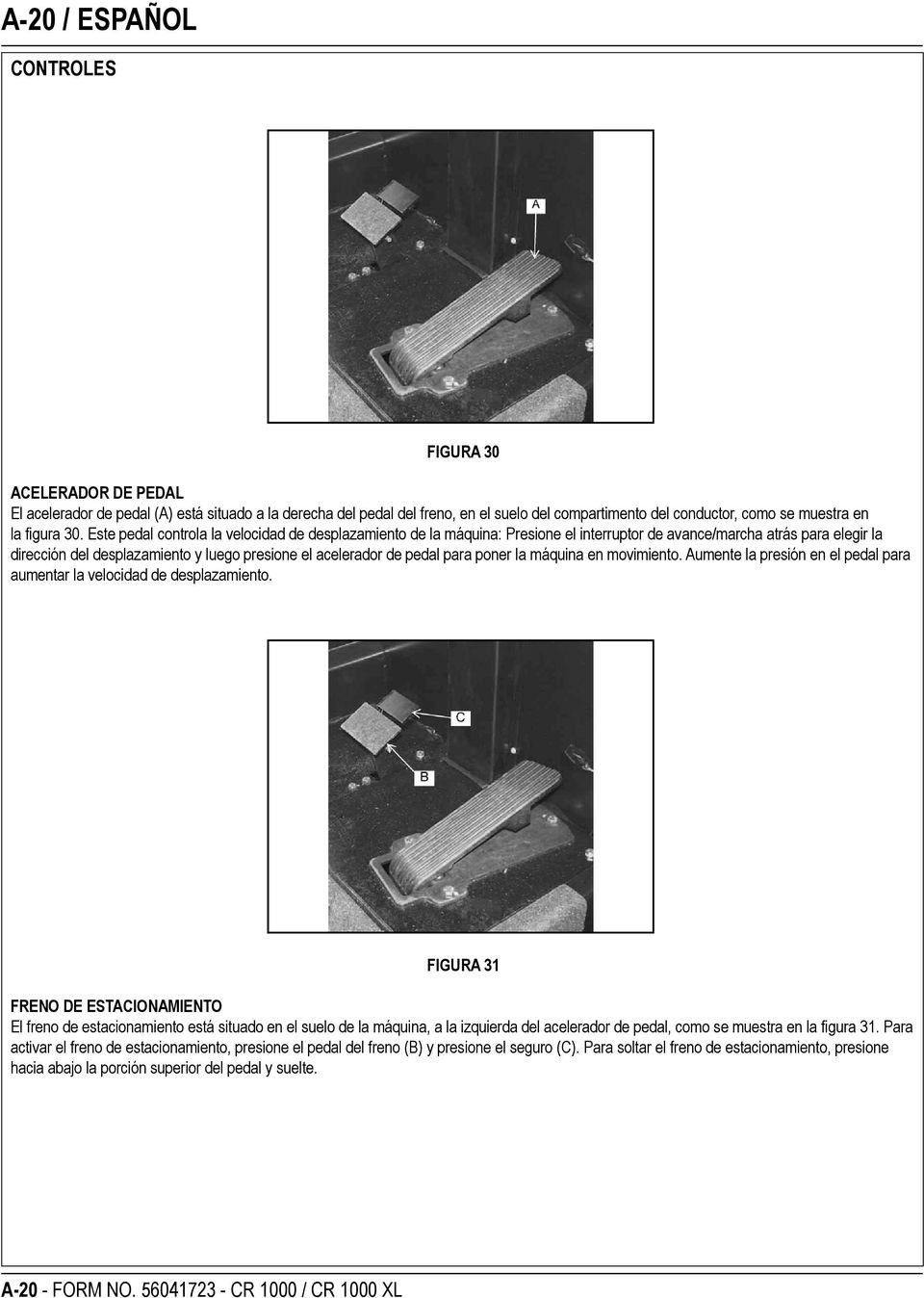 Este pedal controla la velocidad de desplazamiento de la máquina: Presione el interruptor de avance/marcha atrás para elegir la dirección del desplazamiento y luego presione el acelerador de pedal