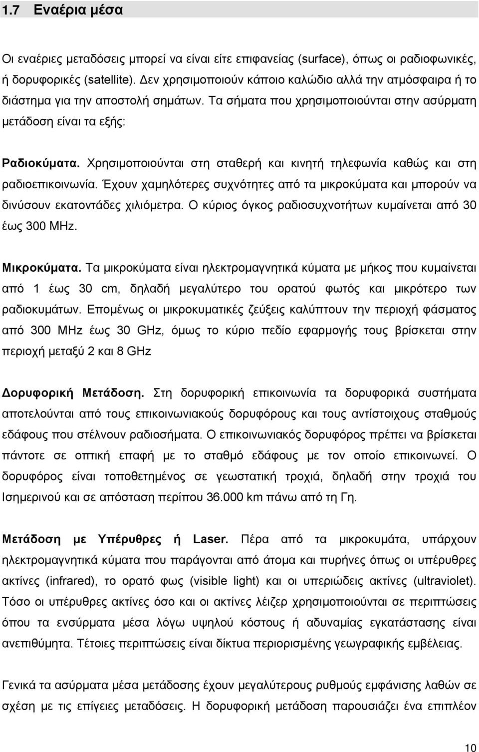 Χρησιμοποιούνται στη σταθερή και κινητή τηλεφωνία καθώς και στη ραδιοεπικοινωνία. Έχουν χαμηλότερες συχνότητες από τα μικροκύματα και μπορούν να δινύσουν εκατοντάδες χιλιόμετρα.