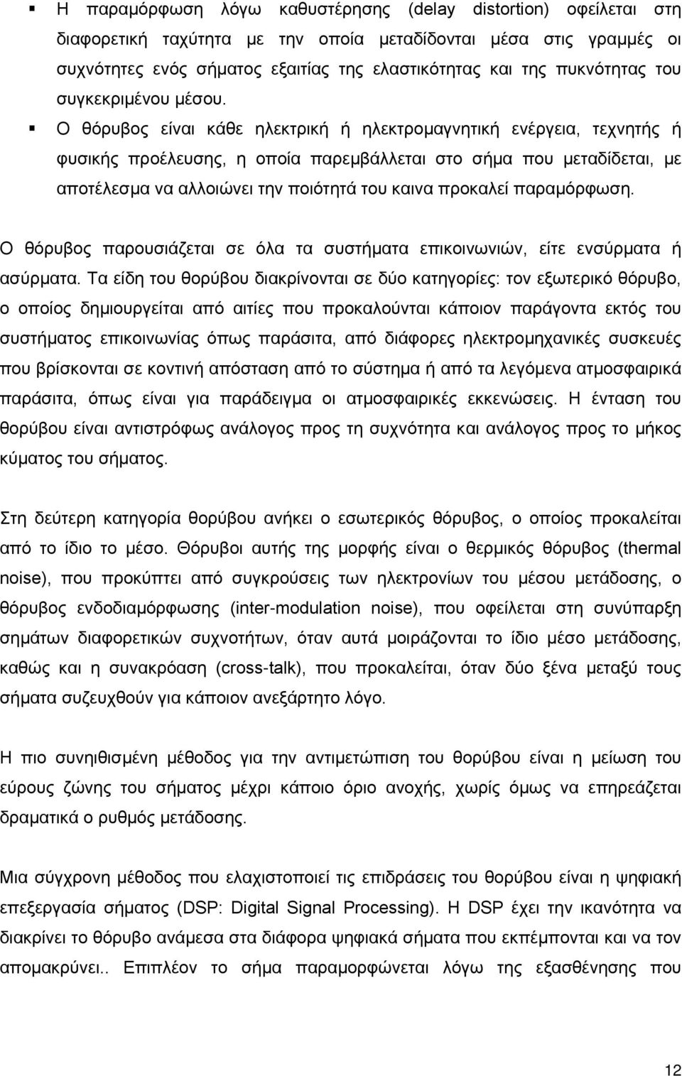 Ο θόρυβος είναι κάθε ηλεκτρική ή ηλεκτρομαγνητική ενέργεια, τεχνητής ή φυσικής προέλευσης, η οποία παρεμβάλλεται στο σήμα που μεταδίδεται, με αποτέλεσμα να αλλοιώνει την ποιότητά του καινα προκαλεί