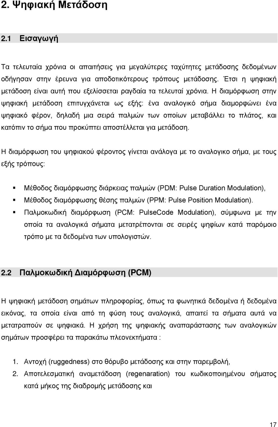 Η διαμόρφωση στην ψηφιακή μετάδοση επιτυγχάνεται ως εξής: ένα αναλογικό σήμα διαμορφώνει ένα ψηφιακό φέρον, δηλαδή μια σειρά παλμών των οποίων μεταβάλλει το πλάτος, και κατόπιν το σήμα που προκύπτει