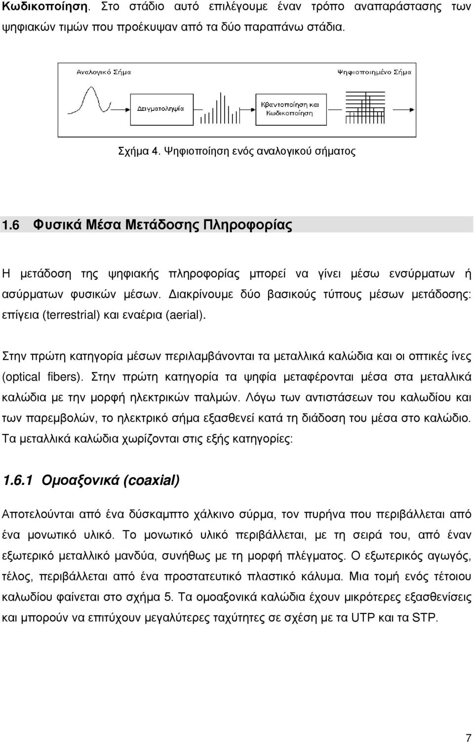 Διακρίνουμε δύο βασικούς τύπους μέσων μετάδοσης: επίγεια (terrestrial) και εναέρια (aerial). Στην πρώτη κατηγορία μέσων περιλαμβάνονται τα μεταλλικά καλώδια και οι οπτικές ίνες (optical fibers).