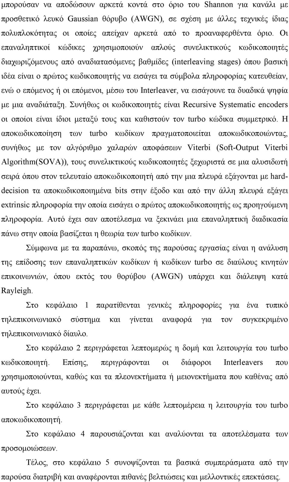 Οι επαναληπτικοί κώδικες χρησιµοποιούν απλούς συνελικτικούς κωδικοποιητές διαχωριζόµενους από αναδιατασόµενες βαθµίδες (interleaving stages) όπου βασική ιδέα είναι ο πρώτος κωδικοποιητής να εισάγει