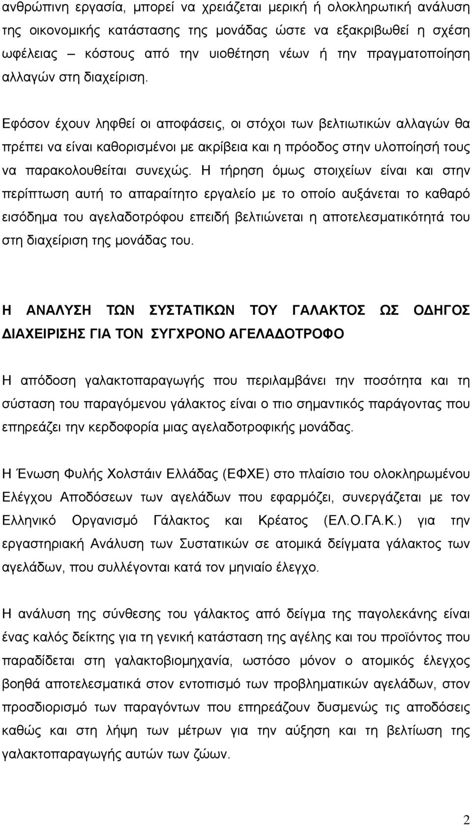 Η τήρηση όμως στοιχείων είναι και στην περίπτωση αυτή το απαραίτητο εργαλείο με το οποίο αυξάνεται το καθαρό εισόδημα του αγελαδοτρόφου επειδή βελτιώνεται η αποτελεσματικότητά του στη διαχείριση της