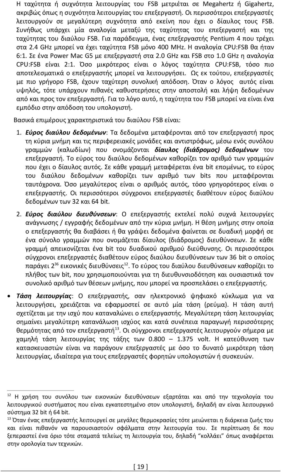 Συνήθως υπάρχει μία αναλογία μεταξύ της ταχύτητας του επεξεργαστή και της ταχύτητας του διαύλου FSB. Για παράδειγμα, ένας επεξεργαστής Pentium 4 που τρέχει στα 2.