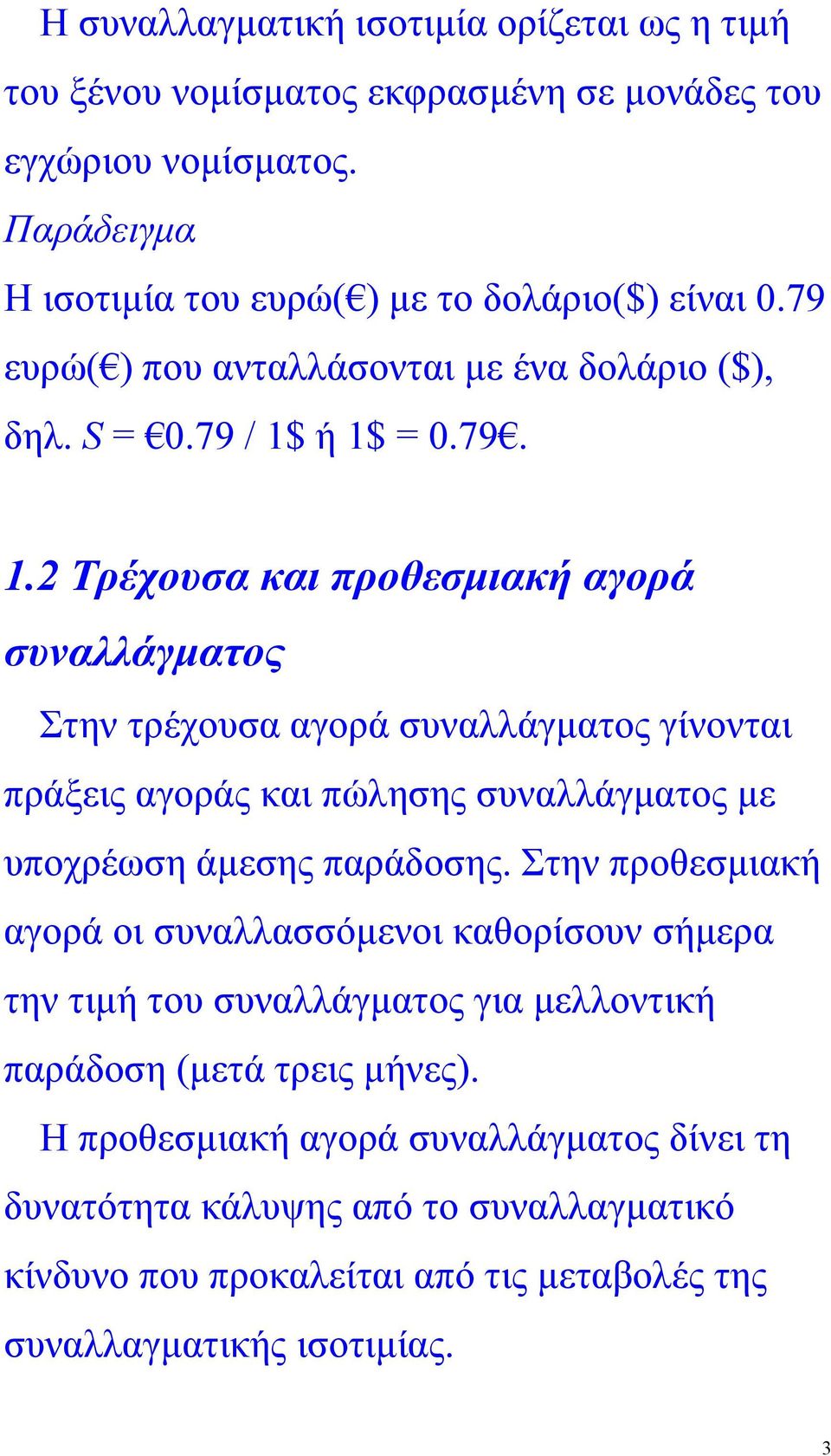 ή 1$ = 0.79. 1.2 Τρέχουσα και προθεσµιακή αγορά συναλλάγµατος Στην τρέχουσα αγορά συναλλάγµατος γίνονται πράξεις αγοράς και πώλησης συναλλάγµατος µε υποχρέωση άµεσης παράδοσης.