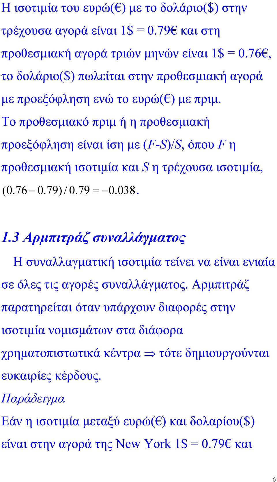 Το προθεσµιακό πριµ ή η προθεσµιακή προεξόφληση είναι ίση µε (F-S)/S, όπου F η προθεσµιακή ισοτιµία και S η τρέχουσα ισοτιµία, ( 0.76 0.79) / 0.79 = 0.038. 1.