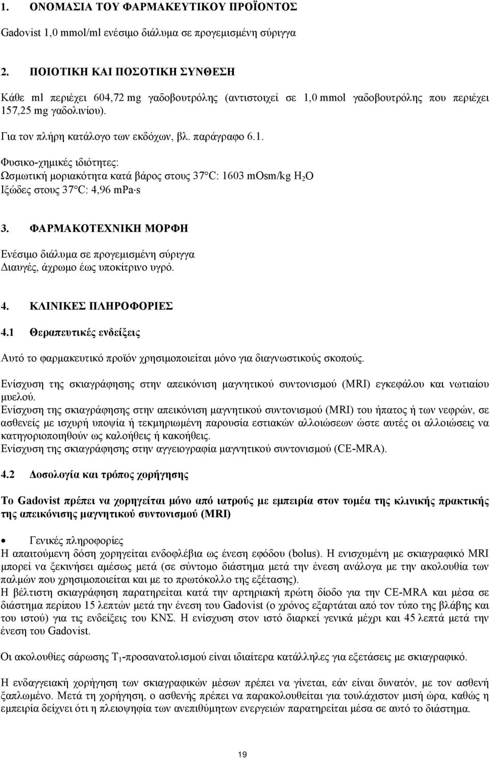 0 mmol γαδοβουτρόλης που περιέχει 157,25 mg γαδολινίου). Για τον πλήρη κατάλογο των εκδόχων, βλ. παράγραφο 6.1. Φυσικο-χημικές ιδιότητες: Ωσμωτική μοριακότητα κατά βάρος στους 37 C: 1603 mosm/kg H 2 O Ιξώδες στους 37 C: 4,96 mpa s 3.