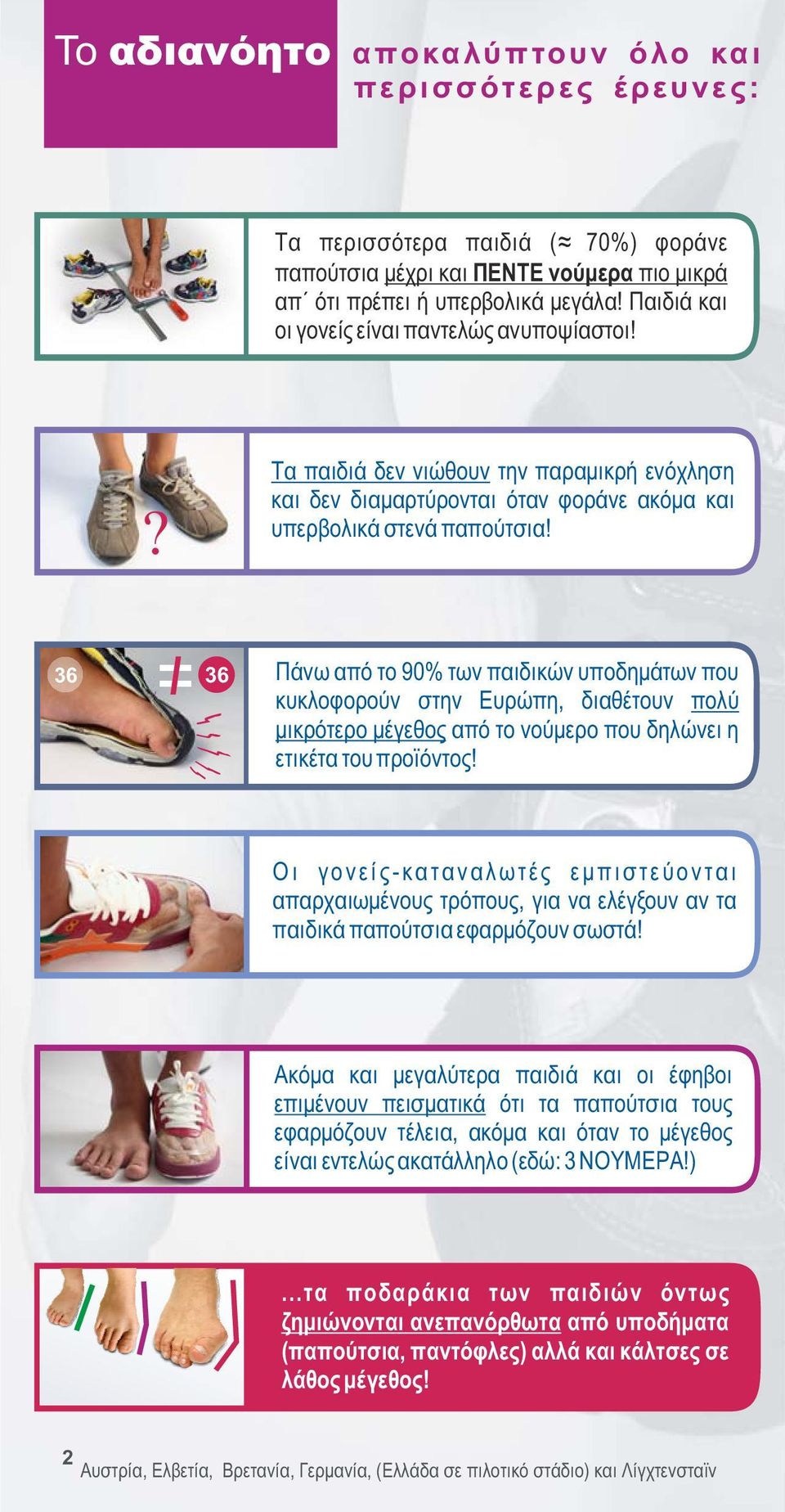 36 36 Πάνω από το 90% των παιδικών υποδημάτων που κυκλοφορούν στην Ευρώπη, διαθέτουν πολύ μικρότερο μέγεθος από το νούμερο που δηλώνει η ετικέτα του προϊόντος!