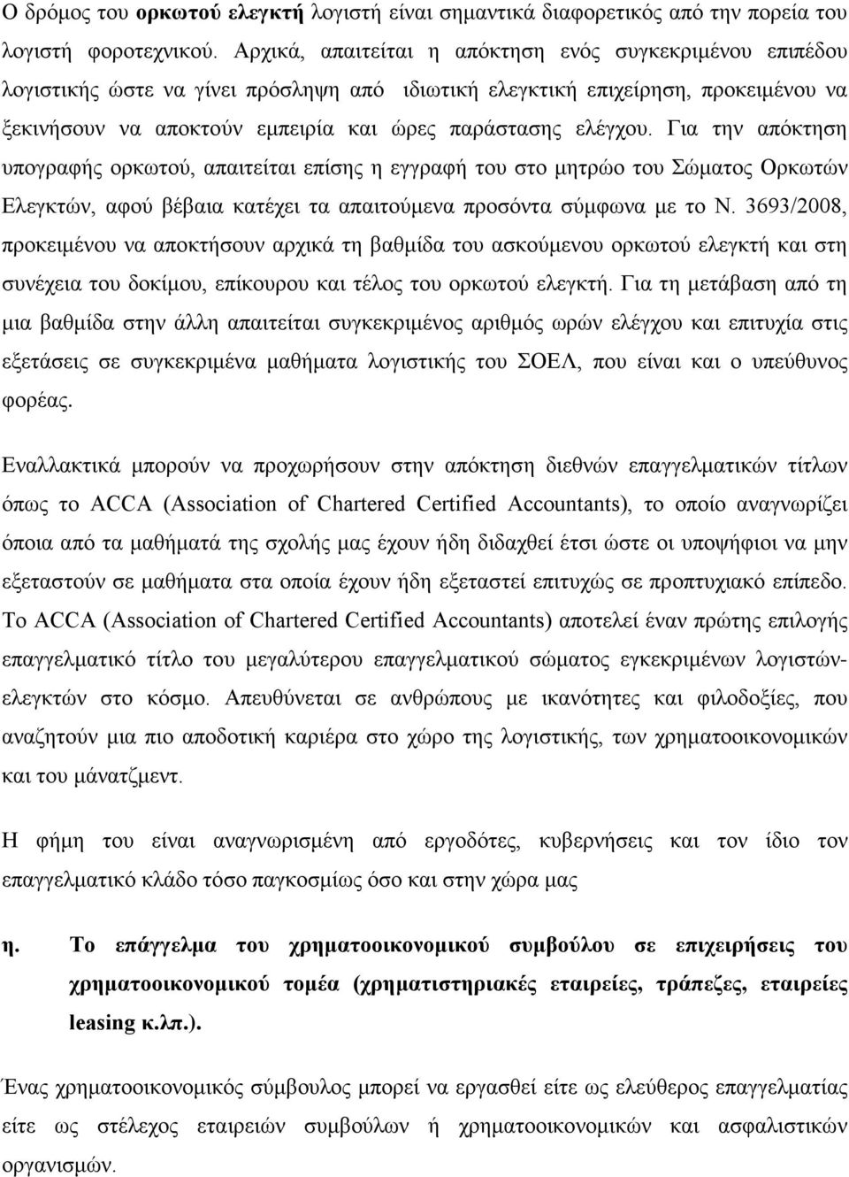 ελέγχου. Για την απόκτηση υπογραφής ορκωτού, απαιτείται επίσης η εγγραφή του στο μητρώο του Σώματος Ορκωτών Ελεγκτών, αφού βέβαια κατέχει τα απαιτούμενα προσόντα σύμφωνα με το Ν.