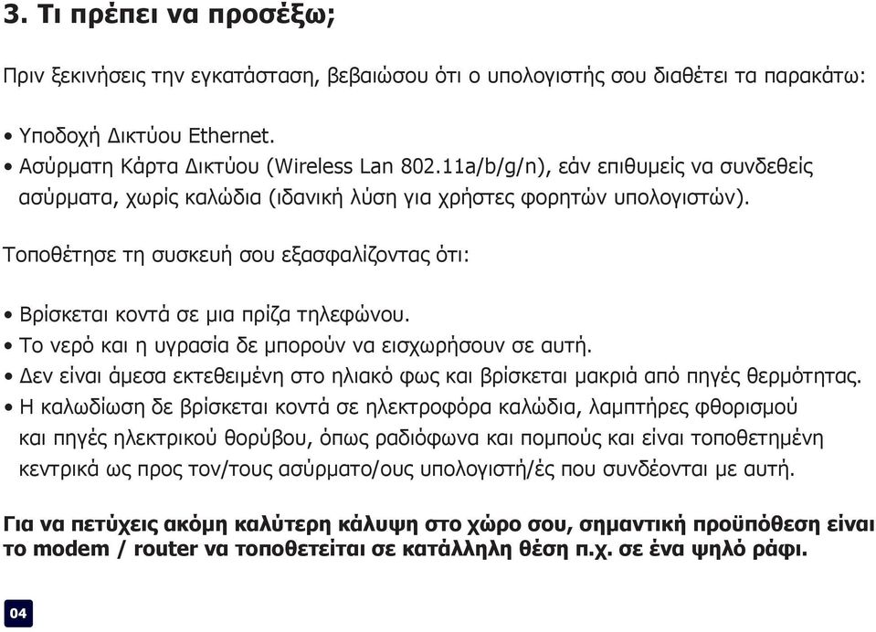 Το νερό και η υγρασία δε μπορούν να εισχωρήσουν σε αυτή. Δεν είναι άμεσα εκτεθειμένη στο ηλιακό φως και βρίσκεται μακριά από πηγές θερμότητας.