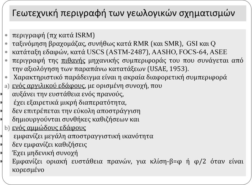 Χαρακτηριστικό παράδειγμα είναι η ακραία διαφορετική συμπεριφορά a) ενός αργιλικού εδάφους, με ορισμένη συνοχή, που αυξάνει την ευστάθεια ενός πρανούς, έχει εξαιρετικά μικρή διαπερατότητα, δεν