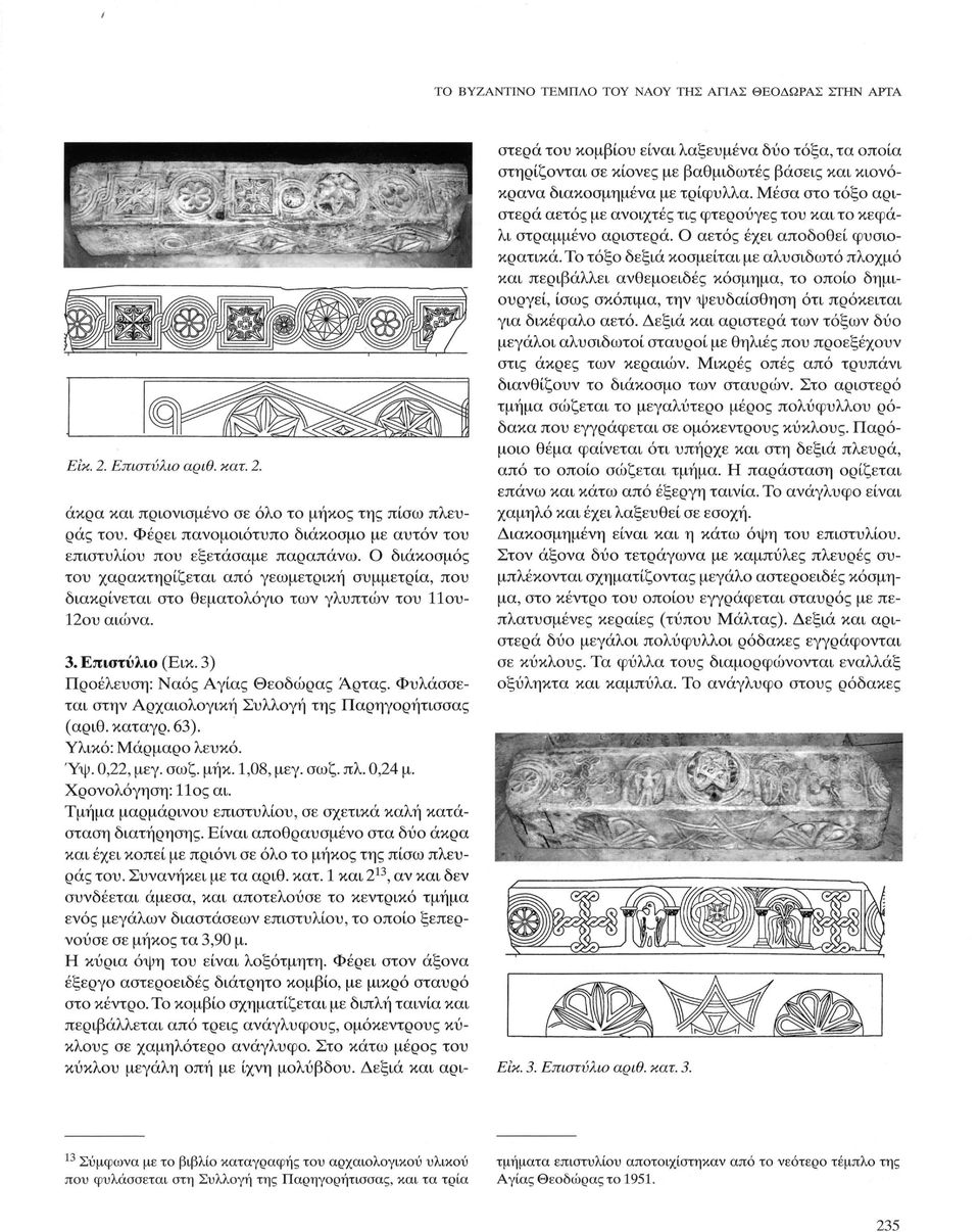 3. Επιστύλιο (Εικ. 3) Προέλευση: Ναός Αγίας Θεοδώρας Άρτας. Φυλάσσεται (αριθ. καταγρ. 63). Υλικό: Μάρμαρο λευκό. Ύψ. 0,22, μεγ. σωζ. μήκ. 1,08, μεγ. σωζ. πλ. 0,24 μ. Χρονολόγηση: 11ος αι.