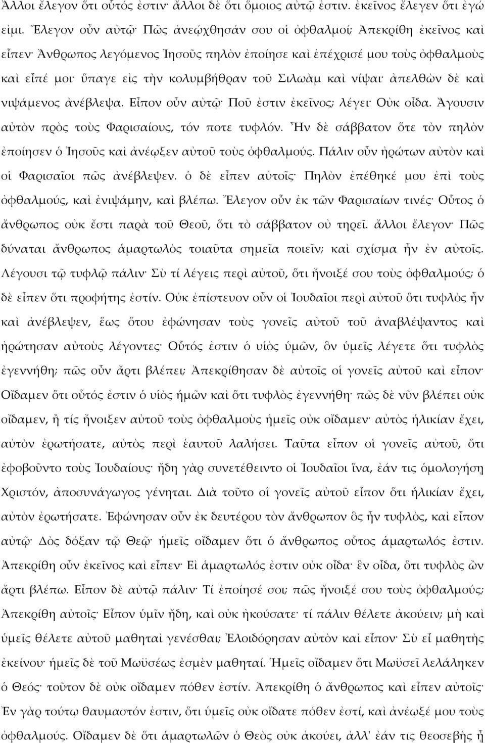 καὶ νίψαι ἀπελθὼν δὲ καὶ νιψάμενος ἀνέβλεψα. Εἶπον οὖν αὐτῷ Ποῦ ἐστιν ἐκεῖνος; λέγει Οὐκ οἶδα. Ἄγουσιν αὐτὸν πρὸς τοὺς Φαρισαίους, τόν ποτε τυφλόν.
