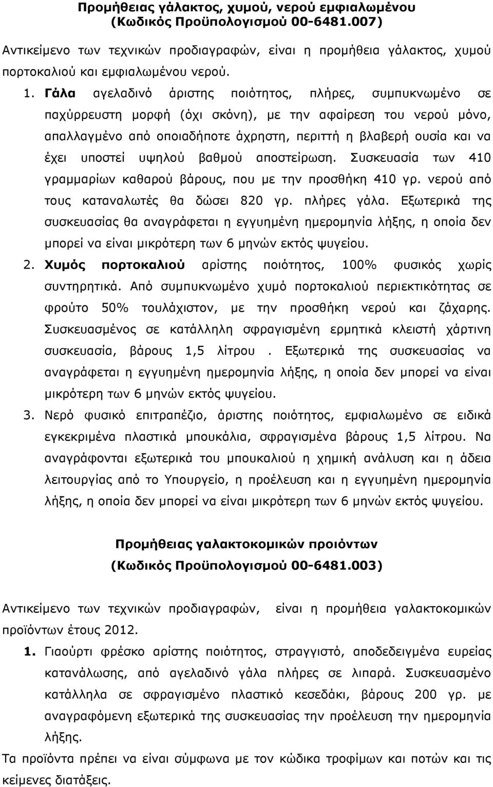 υποστεί υψηλού βαθµού αποστείρωση. Συσκευασία των 410 γραµµαρίων καθαρού βάρους, που µε την προσθήκη 410 γρ. νερού από τους καταναλωτές θα δώσει 820 γρ. πλήρες γάλα.