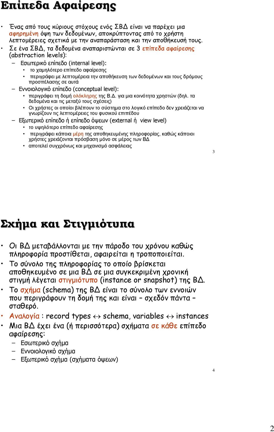 δεδομένων και τους δρόμους προσπέλασης σε αυτά Εννοιολογικό επίπεδο (conceptual level): περιγράφει τη δομή ολόκληρης της Β.Δ. για μια κοινότητα χρηστών (δηλ.