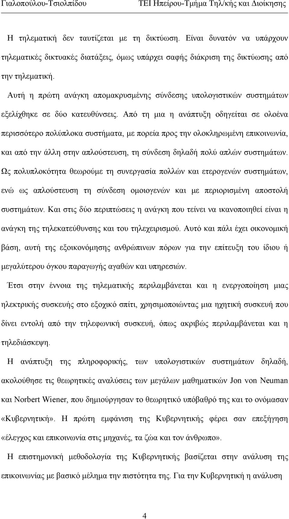 Από τη μια η ανάπτυξη οδηγείται σε ολοένα περισσότερο πολύπλοκα συστήματα, με πορεία προς την ολοκληρωμένη επικοινωνία, και από την άλλη στην απλούστευση, τη σύνδεση δηλαδή πολύ απλών συστημάτων.