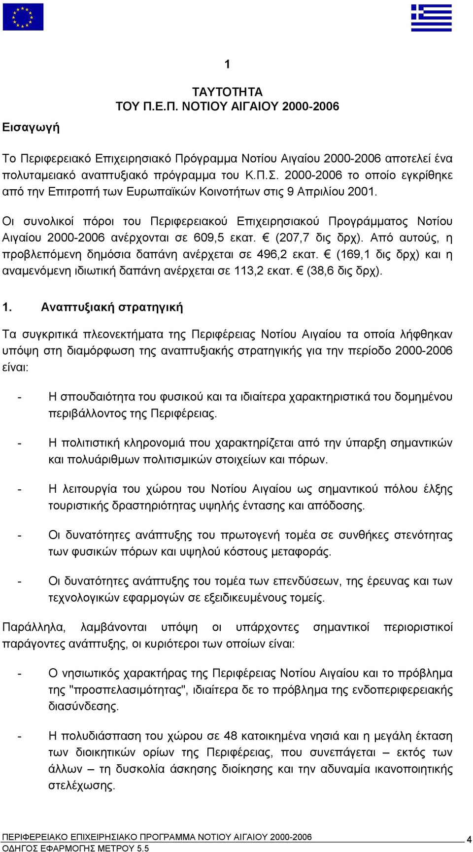 Οι συνολικοί πόροι του Περιφερειακού Επιχειρησιακού Προγράμματος Νοτίου Αιγαίου 2000-2006 ανέρχονται σε 609,5 εκατ. (207,7 δις δρχ). Από αυτούς, η προβλεπόμενη δημόσια δαπάνη ανέρχεται σε 496,2 εκατ.