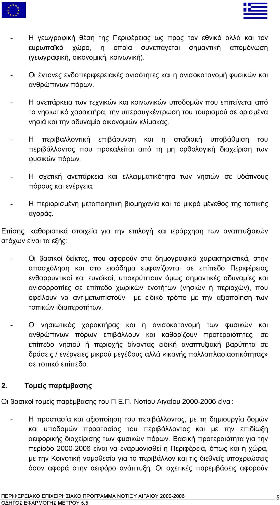 - Η ανεπάρκεια των τεχνικών και κοινωνικών υποδομών που επιτείνεται από το νησιωτικό χαρακτήρα, την υπερσυγκέντρωση του τουρισμού σε ορισμένα νησιά και την αδυναμία οικονομιών κλίμακας.