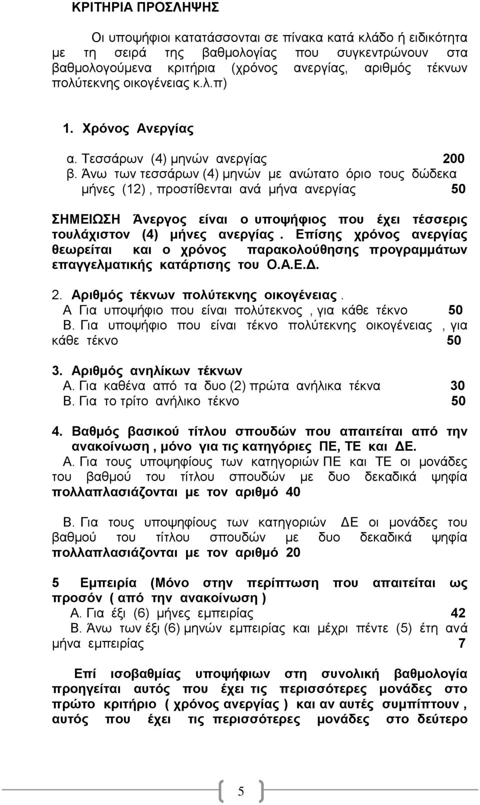 Άνω των τεσσάρων (4) μηνών με ανώτατο όριο τους δώδεκα μήνες (12), προστίθενται ανά μήνα ανεργίας 50 ΣΗΜΕΙΩΣΗ Άνεργος είναι ο υποψήφιος που έχει τέσσερις τουλάχιστον (4) μήνες ανεργίας.