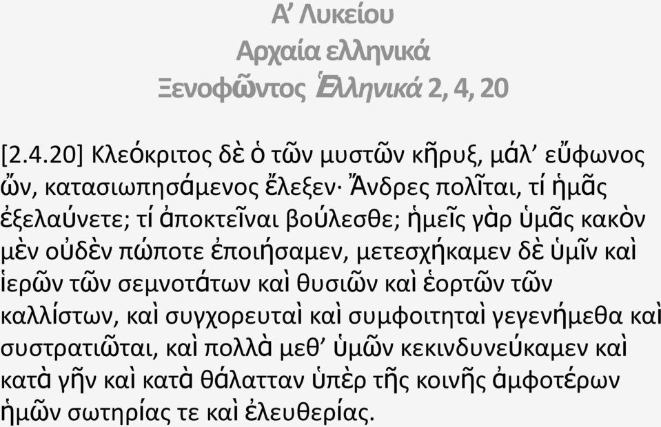 20] Κλεόκριτος δὲ ὁ τῶν μυστῶν κῆρυξ, μάλ εὔφωνος ὤν, κατασιωπησάμενος ἔλεξεν Ἄνδρες πολῖται, τί ἡμᾶς ἐξελαύνετε; τί ἀποκτεῖναι