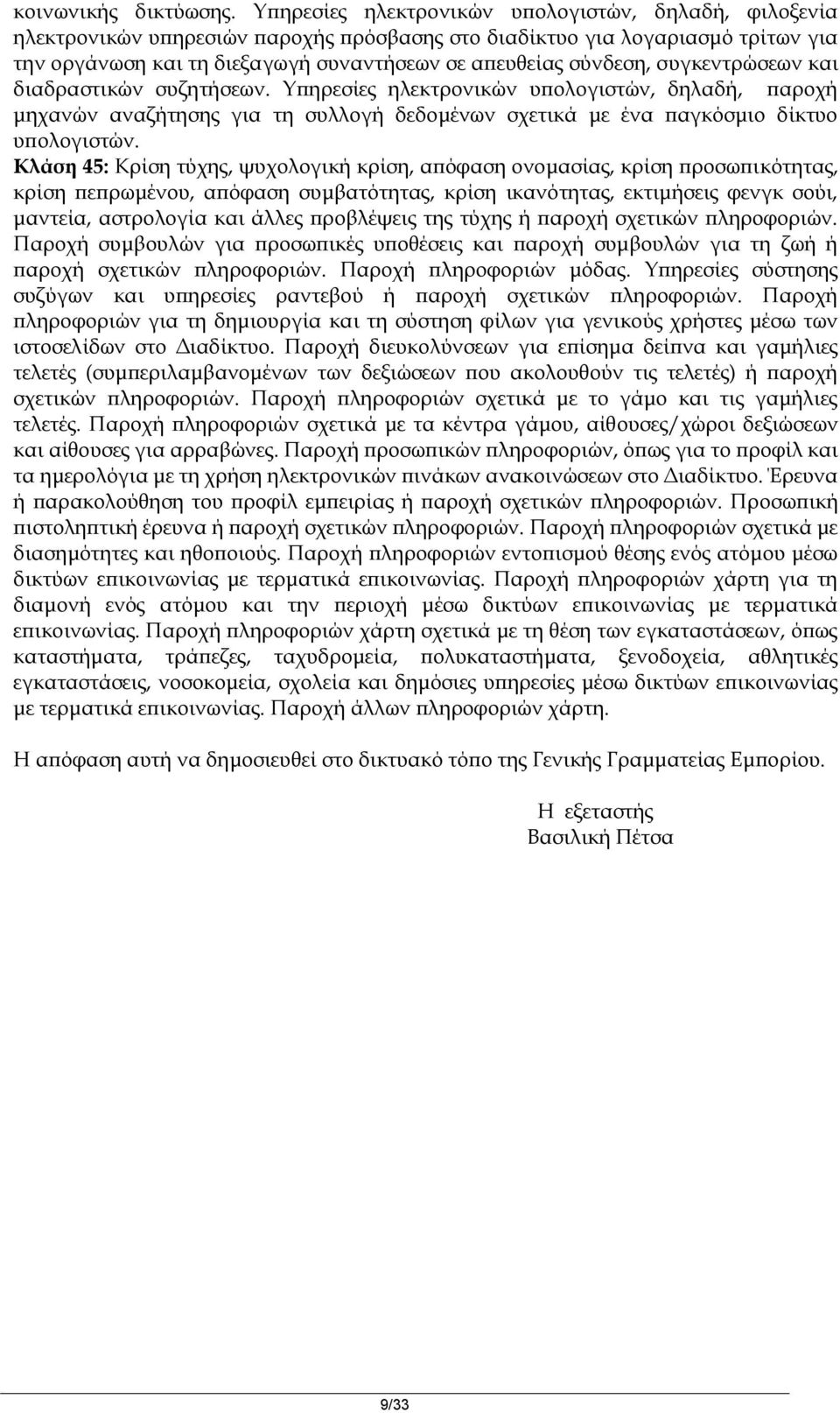 συγκεντρώσεων και διαδραστικών συζητήσεων. Υπηρεσίες ηλεκτρονικών υπολογιστών, δηλαδή, παροχή μηχανών αναζήτησης για τη συλλογή δεδομένων σχετικά με ένα παγκόσμιο δίκτυο υπολογιστών.