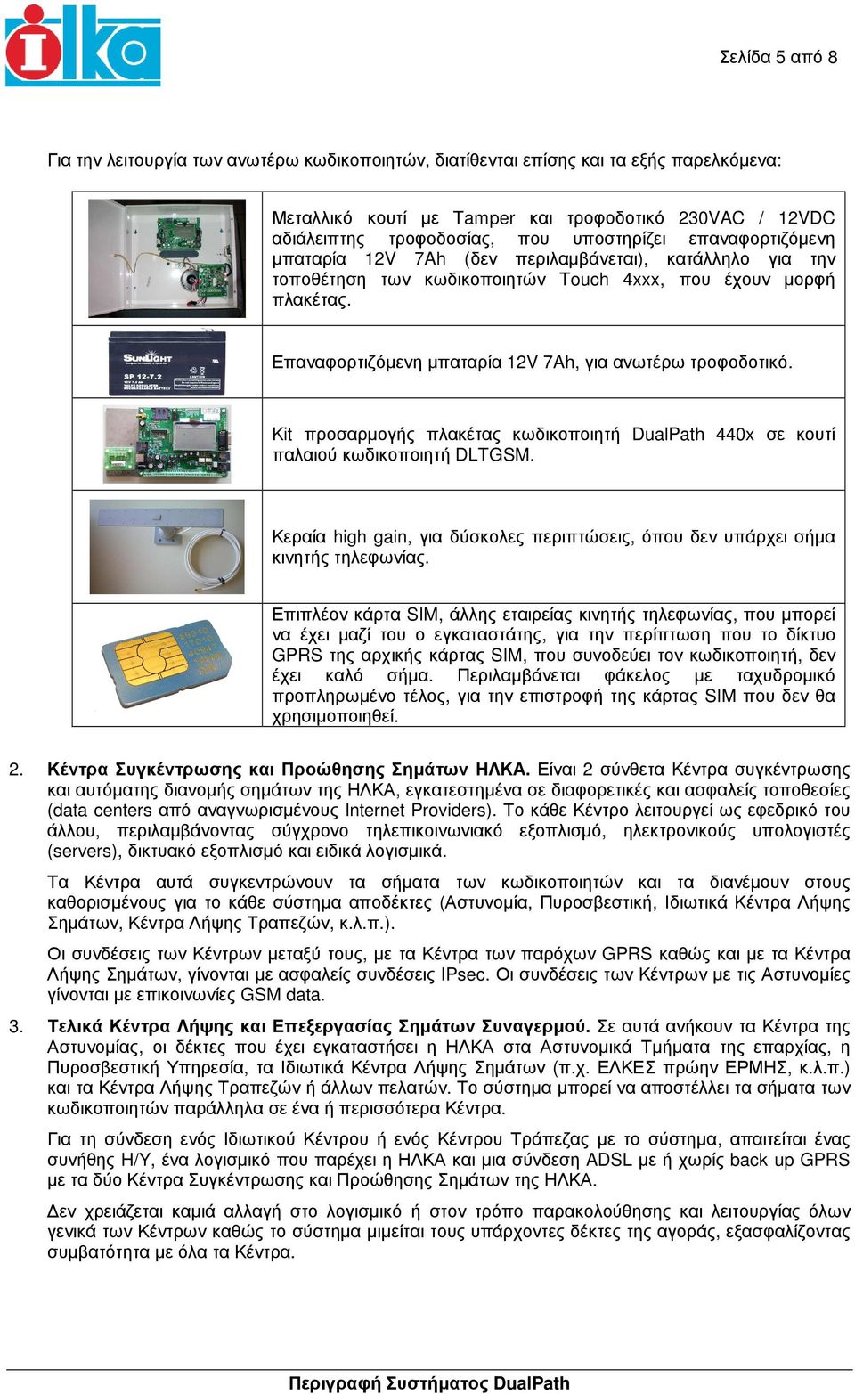 Επαναφορτιζόµενη µπαταρία 12V 7Ah, για ανωτέρω τροφοδοτικό. Kit προσαρµογής πλακέτας κωδικοποιητή DualPath 440x σε κουτί παλαιού κωδικοποιητή DLTGSM.