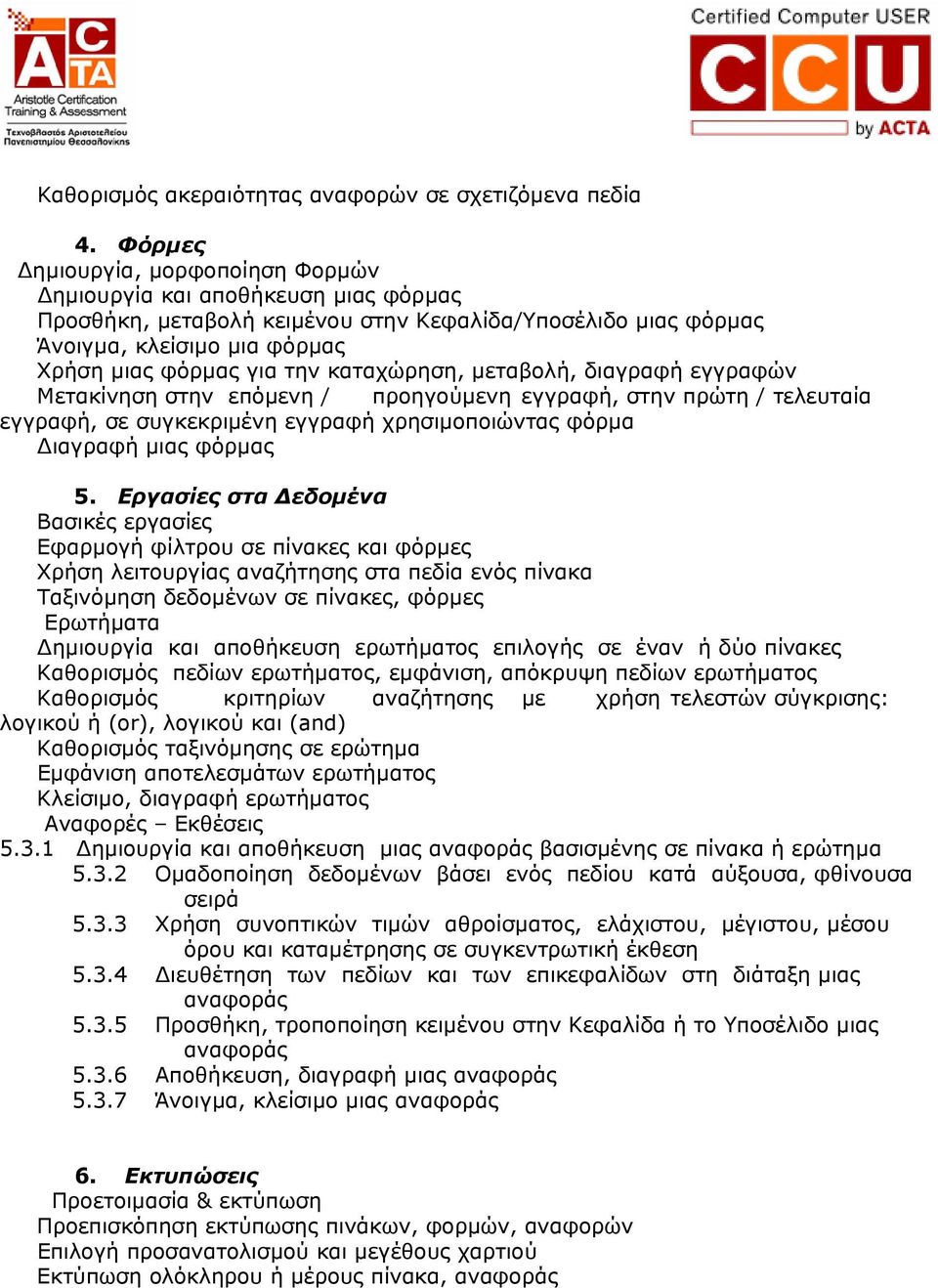 καταχώρηση, µεταβολή, διαγραφή εγγραφών Μετακίνηση στην επόµενη / προηγούµενη εγγραφή, στην πρώτη / τελευταία εγγραφή, σε συγκεκριµένη εγγραφή χρησιµοποιώντας φόρµα ιαγραφή µιας φόρµας 5.