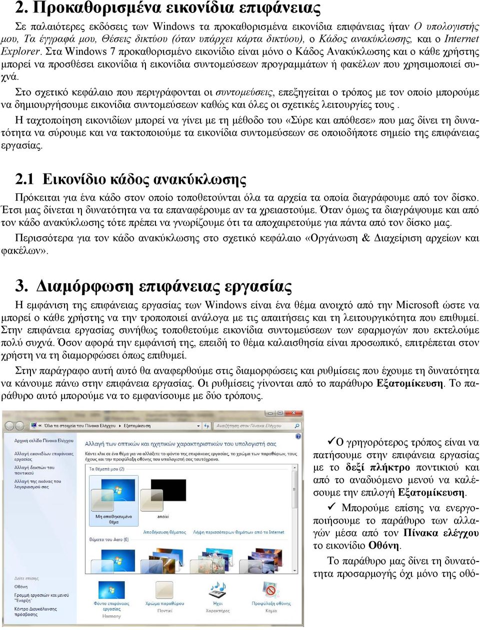 Στα Windows 7 προκαθορισμένο εικονίδιο είναι μόνο ο Κάδος Ανακύκλωσης και ο κάθε χρήστης μπορεί να προσθέσει εικονίδια ή εικονίδια συντομεύσεων προγραμμάτων ή φακέλων που χρησιμοποιεί συχνά.
