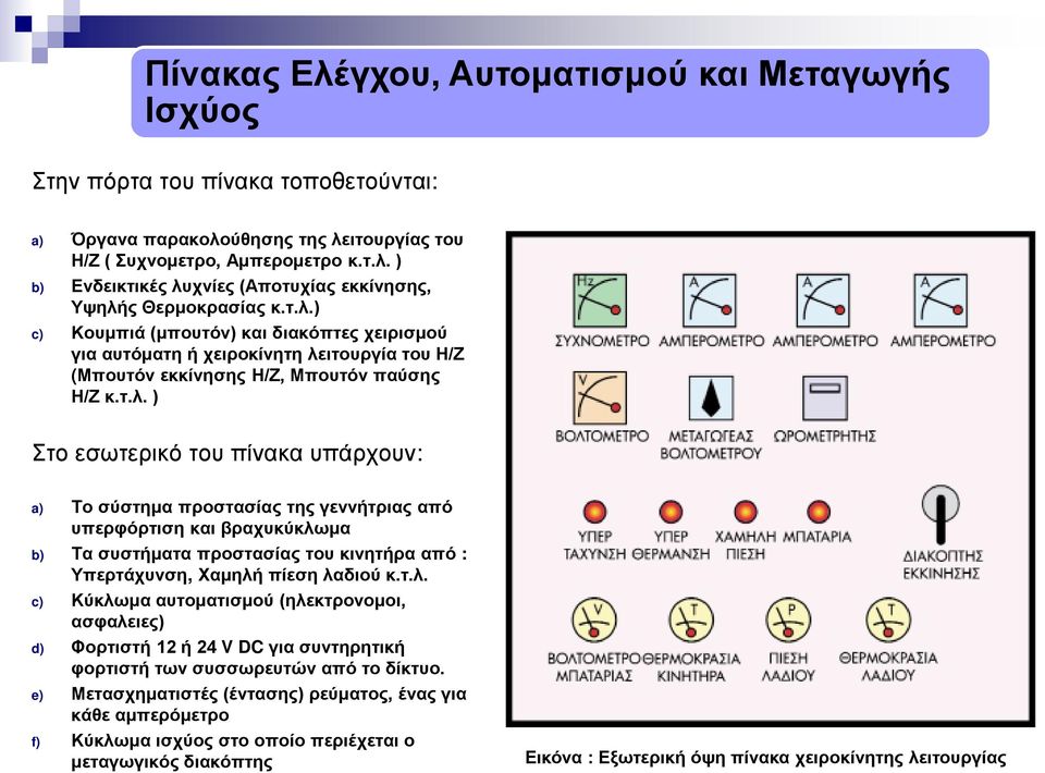 τ.λ. c) Κύκλωμα αυτοματισμού (ηλεκτρονομοι, ασφαλειες) d) Φορτιστή 12 ή 24 V DC για συντηρητική φορτιστή των συσσωρευτών από το δίκτυο.