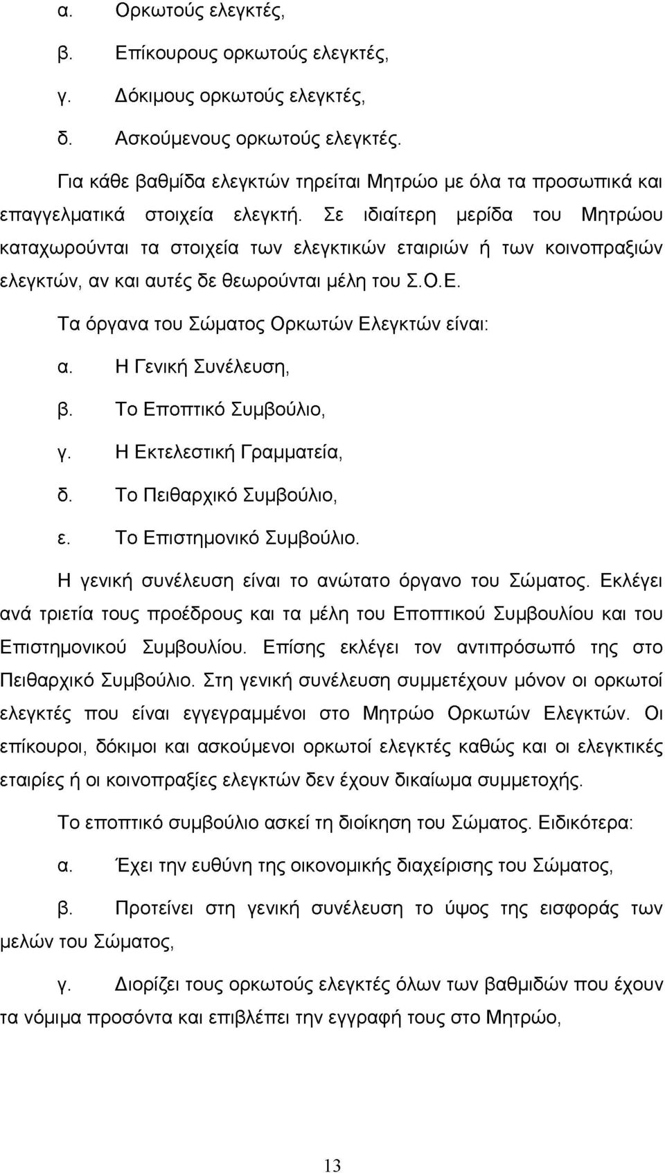 Σε ιδιαίτερη μερίδα του Μητρώου καταχωρούνται τα στοιχεία των ελεγκτικών εταιριών ή των κοινοπραξιών ελεγκτών, αν και αυτές δε θεωρούνται μέλη του Σ.Ο.Ε.