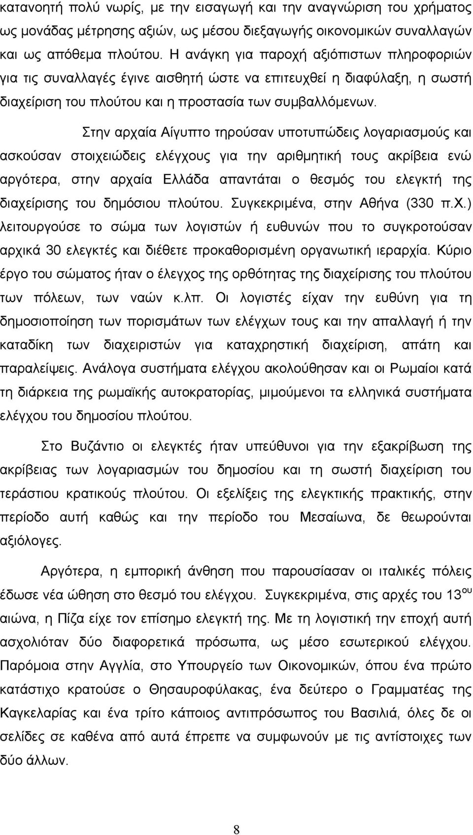 Στην αρχαία Αίγυπτο τηρούσαν υποτυπώδεις λογαριασμούς και ασκούσαν στοιχειώδεις ελέγχους για την αριθμητική τους ακρίβεια ενώ αργότερα, στην αρχαία Ελλάδα απαντάται ο θεσμός του ελεγκτή της