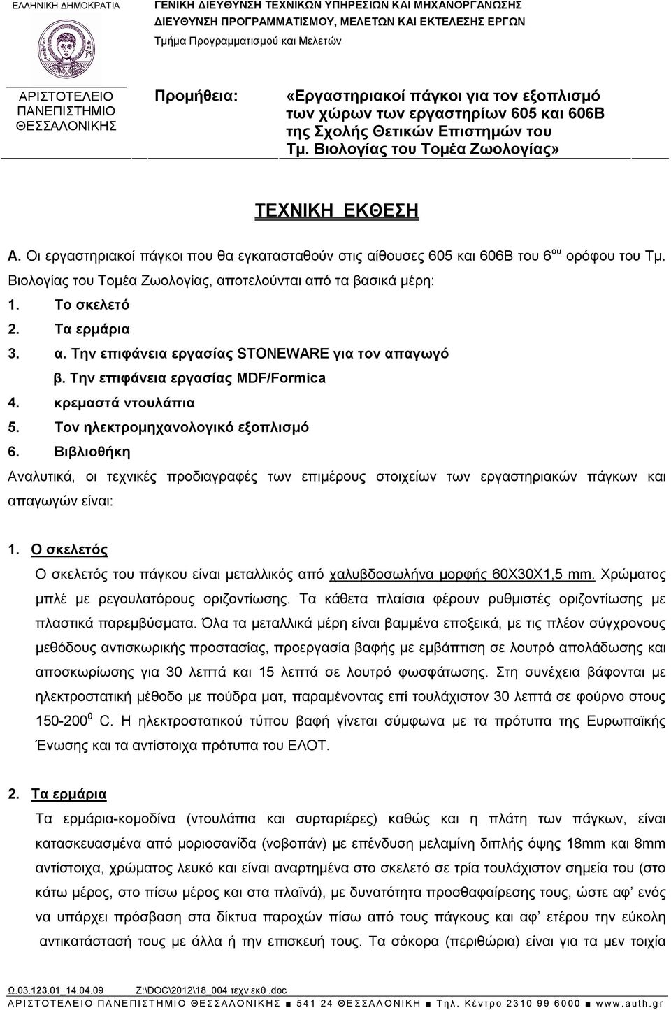 Οι εργαστηριακοί πάγκοι που θα εγκατασταθούν στις αίθουσες 605 και 606Β του 6 ου ορόφου του Τμ. Βιολογίας του Τομέα Ζωολογίας, αποτελούνται από τα βασικά μέρη: 1. Το σκελετό 2. Τα ερμάρια 3. α. Την επιφάνεια εργασίας STONEWARE για τον απαγωγό β.